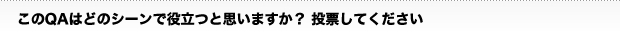 このQAはどのシーンで役立つと思いますか？投票してください